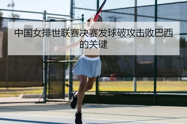 中国女排世联赛决赛发球破攻击败巴西的关键 | leyu